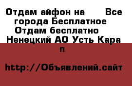 Отдам айфон на 32 - Все города Бесплатное » Отдам бесплатно   . Ненецкий АО,Усть-Кара п.